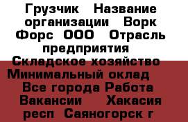 Грузчик › Название организации ­ Ворк Форс, ООО › Отрасль предприятия ­ Складское хозяйство › Минимальный оклад ­ 1 - Все города Работа » Вакансии   . Хакасия респ.,Саяногорск г.